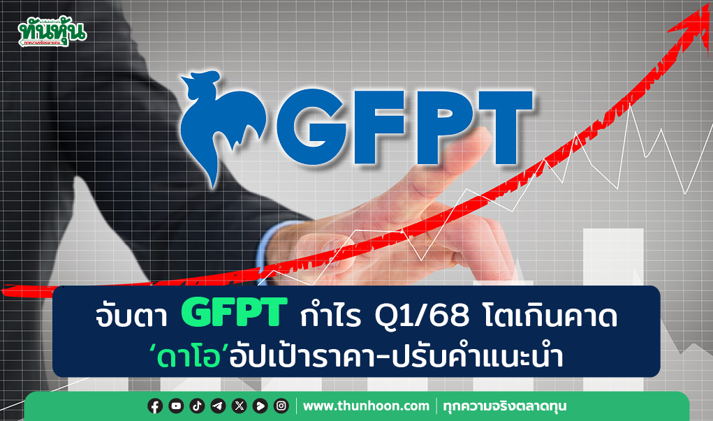 จับตา GFPT กำไร Q1/68 โตเกินคาด "ดาโอ" อัปเป้าราคา-ปรับคำแนะนำ